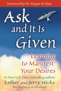 Ask and It Is Given: Learning to Manifest Your Desires; Esther and Jerry Hicks