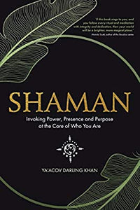 Shaman: Invoking Power, Presence and Purpose at the Core of Who You Are; Ya'Acov Darling Khan