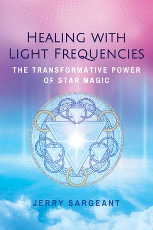 Healing with Light Frequencies: The Transformative Power of Star Magic; Jerry Sargeant