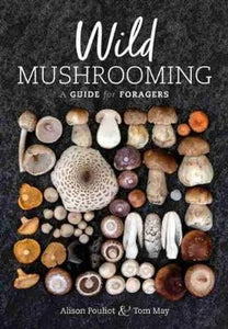 Wild Mushrooming: A Guide for Foragers; Alison Pouliot & Tom May